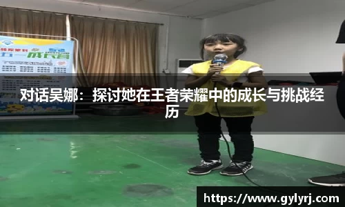 对话吴娜：探讨她在王者荣耀中的成长与挑战经历